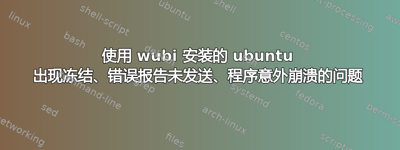 使用 wubi 安装的 ubuntu 出现冻结、错误报告未发送、程序意外崩溃的问题