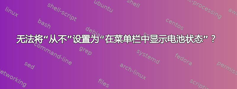 无法将“从不”设置为“在菜单栏中显示电池状态”？