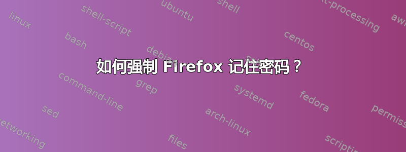 如何强制 Firefox 记住密码？