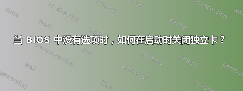 当 BIOS 中没有选项时，如何在启动时关闭独立卡？