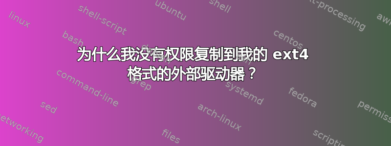 为什么我没有权限复制到我的 ext4 格式的外部驱动器？