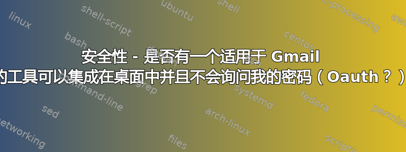 安全性 - 是否有一个适用于 Gmail 的工具可以集成在桌面中并且不会询问我的密码（Oauth？）