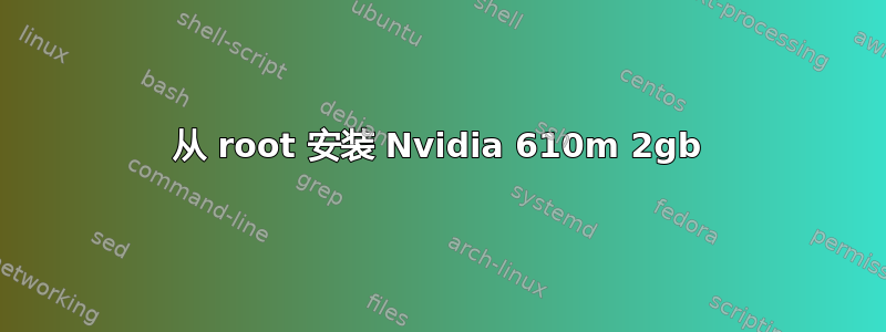 从 root 安装 Nvidia 610m 2gb