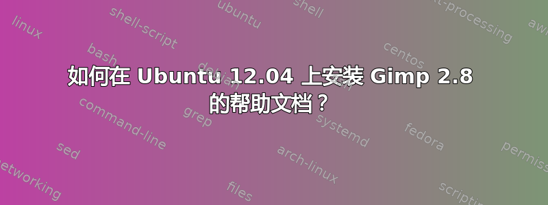 如何在 Ubuntu 12.04 上安装 Gimp 2.8 的帮助文档？