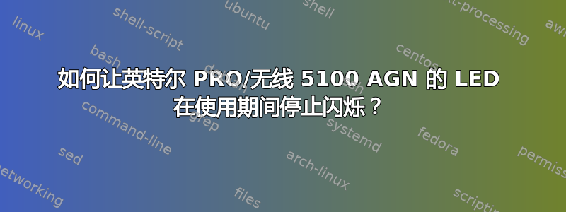 如何让英特尔 PRO/无线 5100 AGN 的 LED 在使用期间停止闪烁？