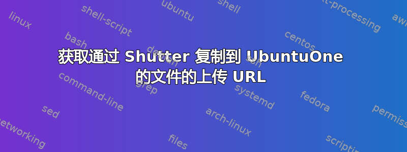 获取通过 Shutter 复制到 UbuntuOne 的文件的上传 URL