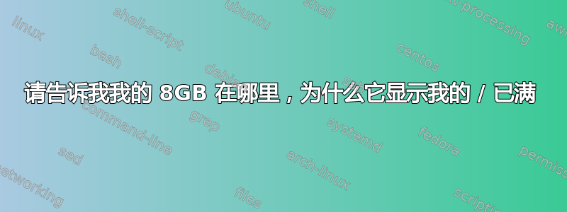 请告诉我我的 8GB 在哪里，为什么它显示我的 / 已满