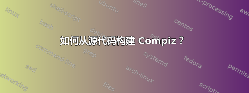 如何从源代码构建 Compiz？