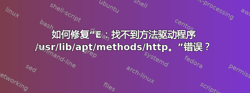 如何修复“E：找不到方法驱动程序 /usr/lib/apt/methods/http。”错误？