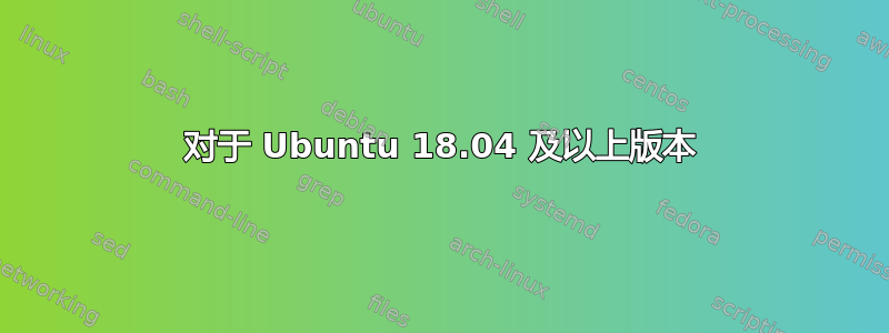 对于 Ubuntu 18.04 及以上版本