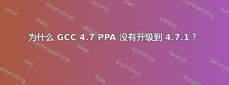 为什么 GCC 4.7 PPA 没有升级到 4.7.1？