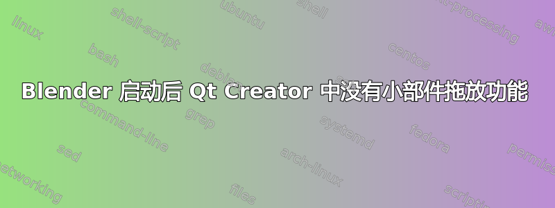 Blender 启动后 Qt Creator 中没有小部件拖放功能