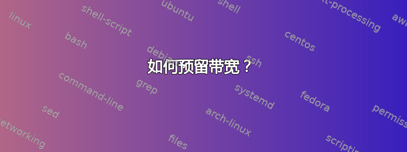 如何预留带宽？