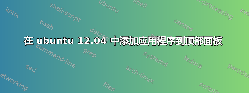 在 ubuntu 12.04 中添加应用程序到顶部面板