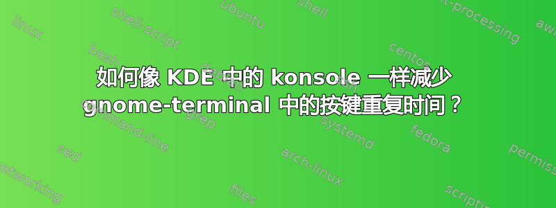 如何像 KDE 中的 konsole 一样减少 gnome-terminal 中的按键重复时间？