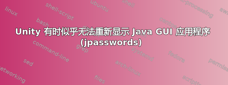 Unity 有时似乎无法重新显示 Java GUI 应用程序 (jpasswords) 