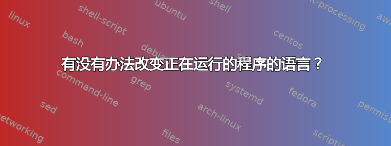 有没有办法改变正在运行的程序的语言？