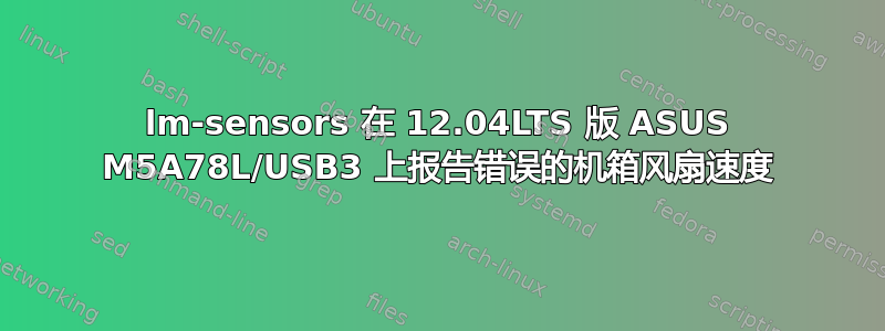 lm-sensors 在 12.04LTS 版 ASUS M5A78L/USB3 上报告错误的机箱风扇速度