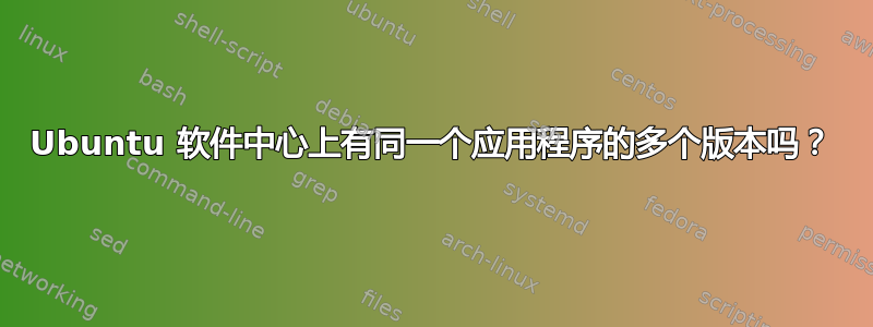 Ubuntu 软件中心上有同一个应用程序的多个版本吗？