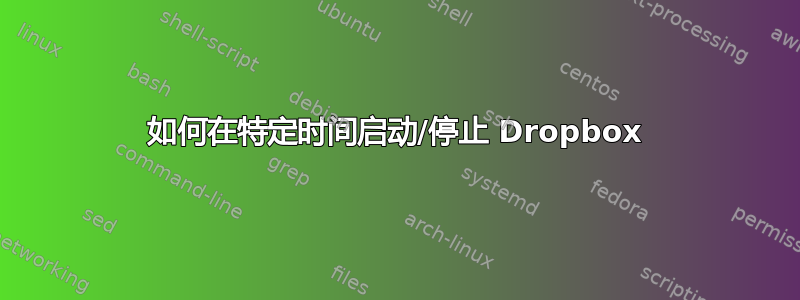 如何在特定时间启动/停止 Dropbox