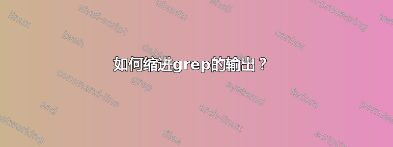 如何缩进grep的输出？ 