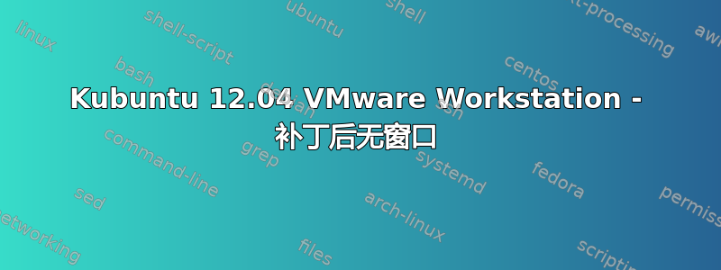 Kubuntu 12.04 VMware Workstation - 补丁后无窗口