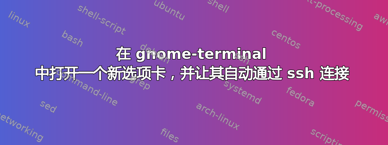 在 gnome-terminal 中打开一个新选项卡，并让其自动通过 ssh 连接