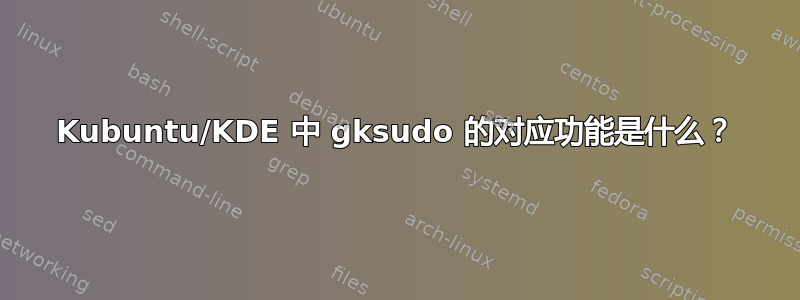 Kubuntu/KDE 中 gksudo 的对应功能是什么？