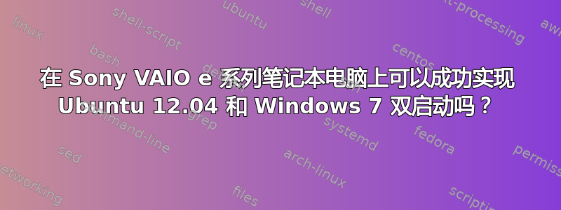 在 Sony VAIO e 系列笔记本电脑上可以成功实现 Ubuntu 12.04 和 Windows 7 双启动吗？