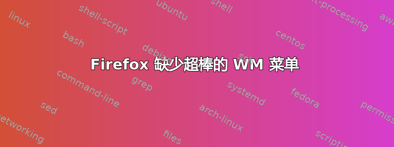 Firefox 缺少超棒的 WM 菜单