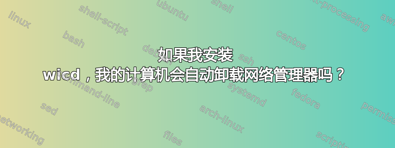 如果我安装 wicd，我的计算机会自动卸载网络管理器吗？