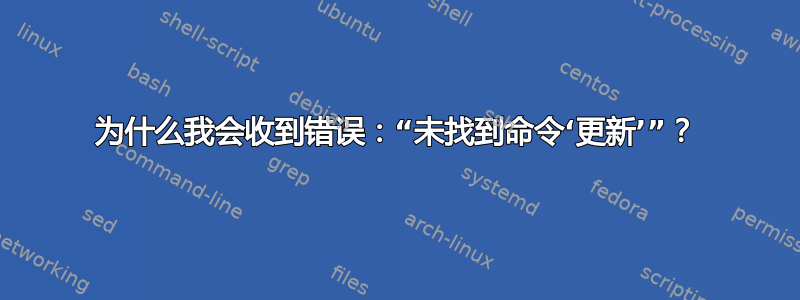 为什么我会收到错误：“未找到命令‘更新’”？