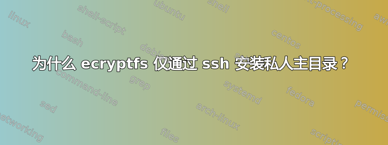 为什么 ecryptfs 仅通过 ssh 安装私人主目录？