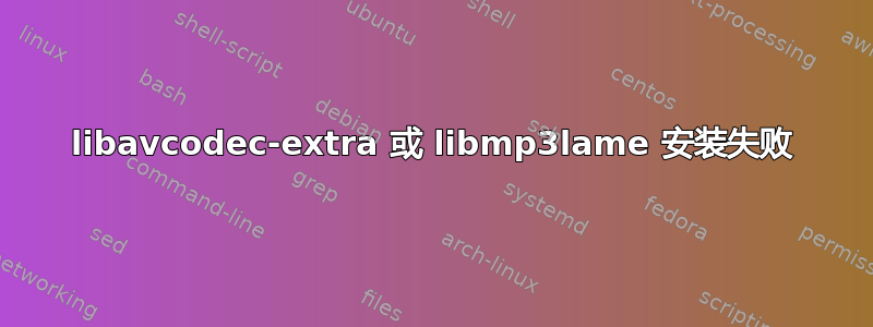 libavcodec-extra 或 libmp3lame 安装失败