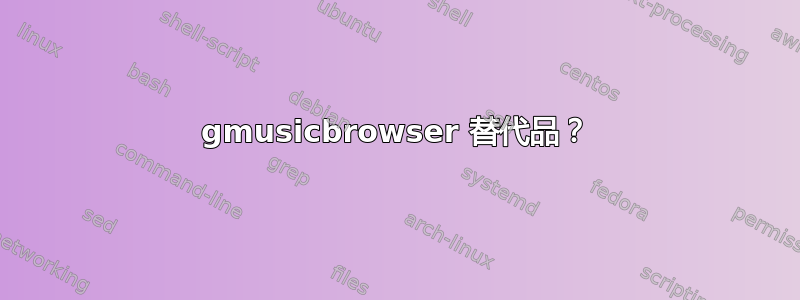 gmusicbrowser 替代品？