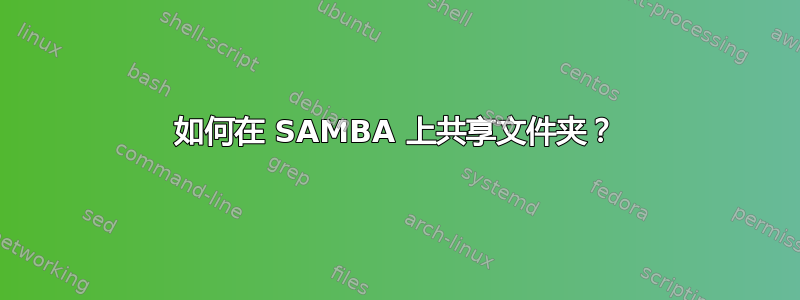 如何在 SAMBA 上共享文件夹？