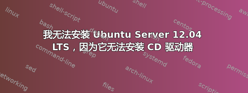 我无法安装 Ubuntu Server 12.04 LTS，因为它无法安装 CD 驱动器