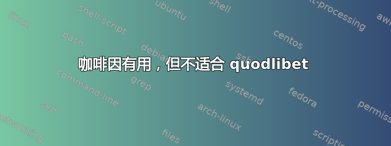 咖啡因有用，但不适合 quodlibet