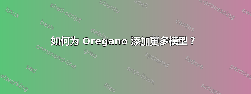 如何为 Oregano 添加更多模型？