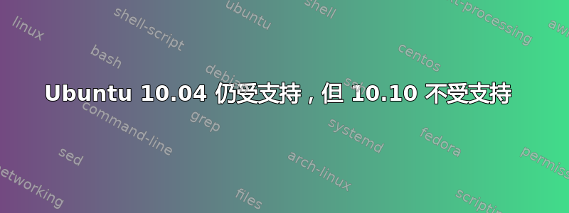 Ubuntu 10.04 仍受支持，但 10.10 不受支持 