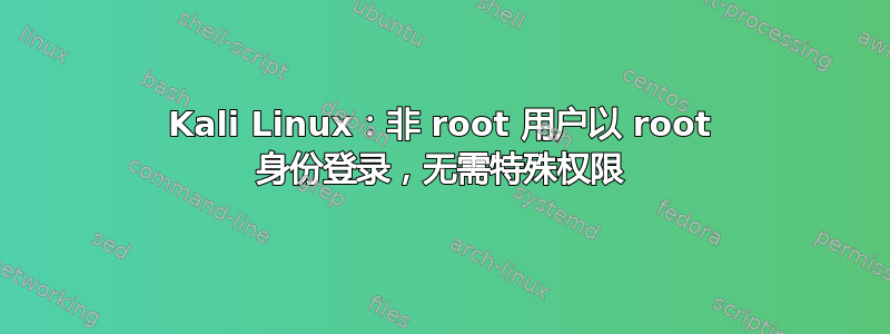 Kali Linux：非 root 用户以 root 身份登录，无需特殊权限