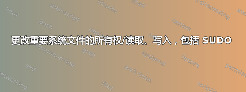 更改重要系统文件的所有权/读取、写入，包括 SUDO