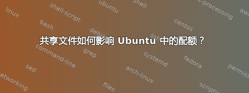 共享文件如何影响 Ubuntu 中的配额？