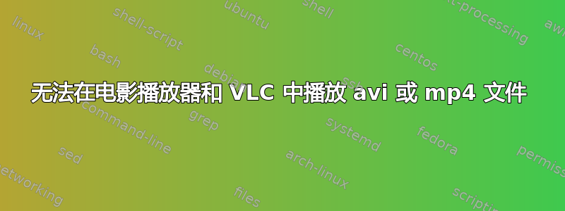 无法在电影播放器​​和 VLC 中播放 avi 或 mp4 文件