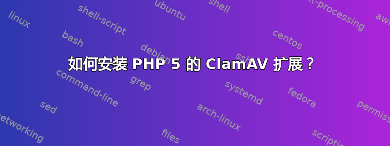 如何安装 PHP 5 的 ClamAV 扩展？