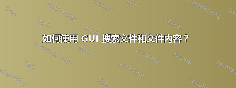 如何使用 GUI 搜索文件和文件内容？