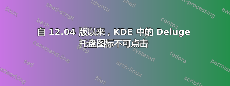 自 12.04 版以来，KDE 中的 Deluge 托盘图标不可点击