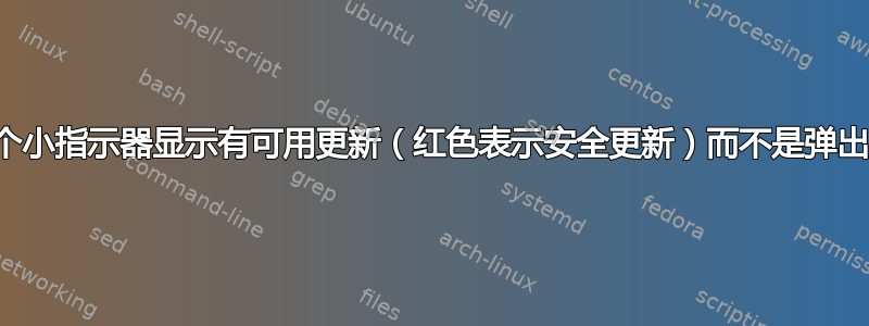 是否可以有一个小指示器显示有可用更新（红色表示安全更新）而不是弹出更新管理器？