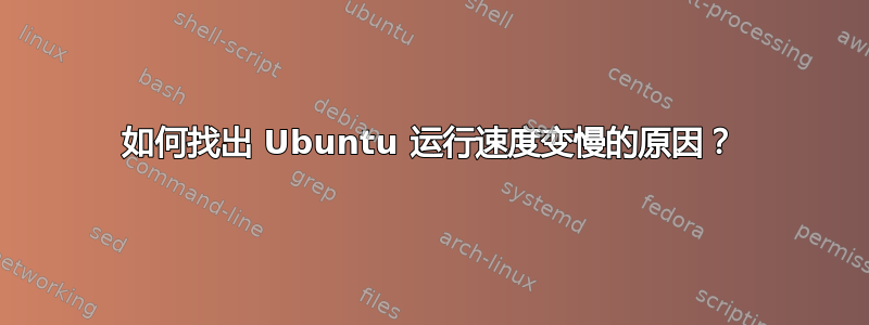 如何找出 Ubuntu 运行速度变慢的原因？