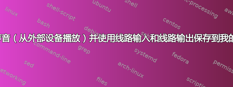 录制声音（从外部设备播放）并使用线路输入和线路输出保存到我​​的电脑